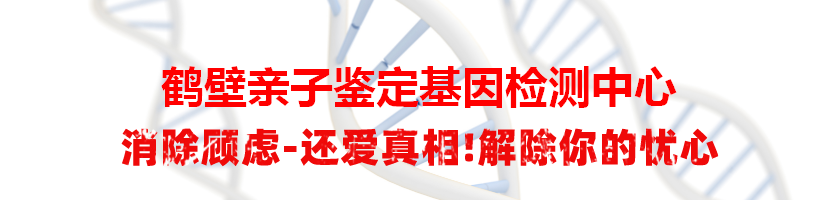 鹤壁亲子鉴定基因检测中心